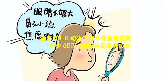 生态 💐 动感丰胸术修复需花费多少 💐 (电脑启动蓝屏0x0000006b怎么解决)